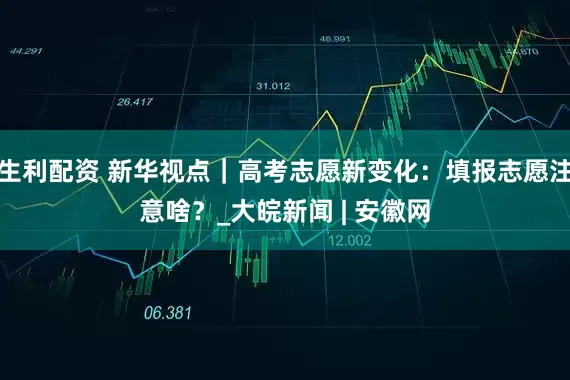 生利配资 新华视点｜高考志愿新变化：填报志愿注意啥？_大皖新闻 | 安徽网