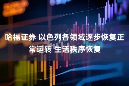 哈福证券 以色列各领域逐步恢复正常运转 生活秩序恢复