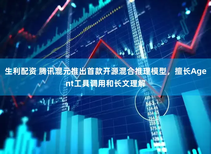 生利配资 腾讯混元推出首款开源混合推理模型，擅长Agent工具调用和长文理解