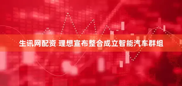 生讯网配资 理想宣布整合成立智能汽车群组