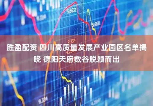 胜盈配资 四川高质量发展产业园区名单揭晓 德阳天府数谷脱颖而出
