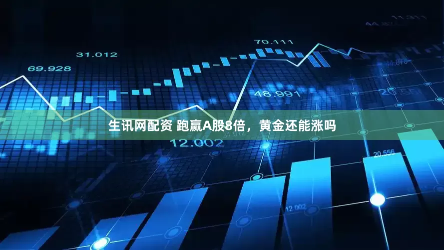生讯网配资 跑赢A股8倍，黄金还能涨吗