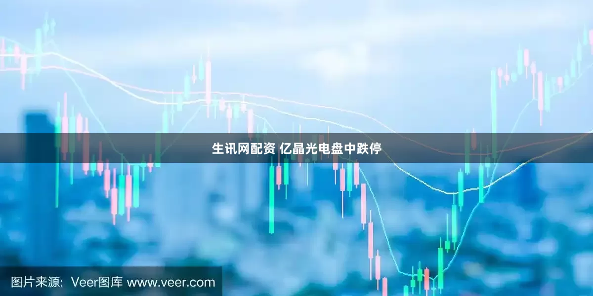 生讯网配资 亿晶光电盘中跌停