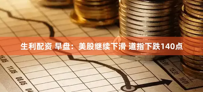 生利配资 早盘：美股继续下滑 道指下跌140点