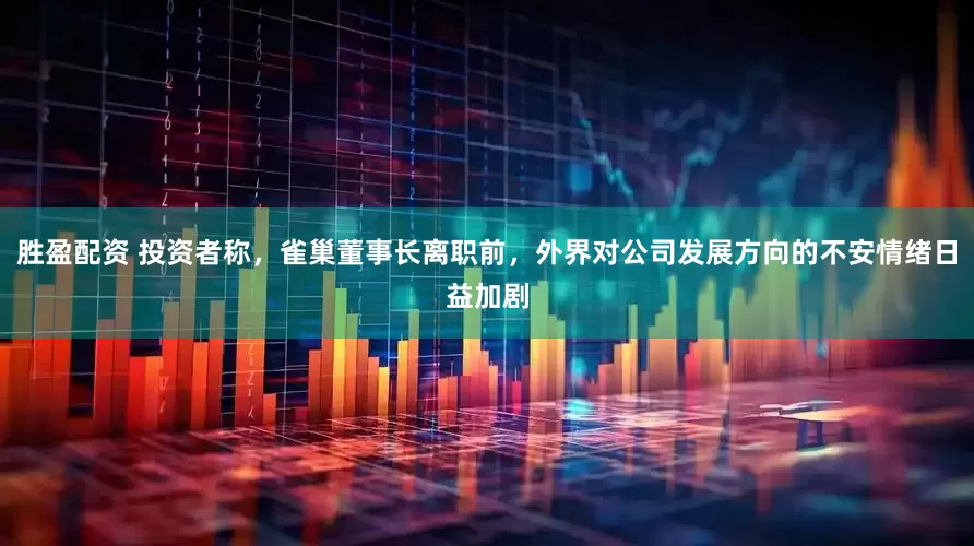 胜盈配资 投资者称，雀巢董事长离职前，外界对公司发展方向的不安情绪日益加剧