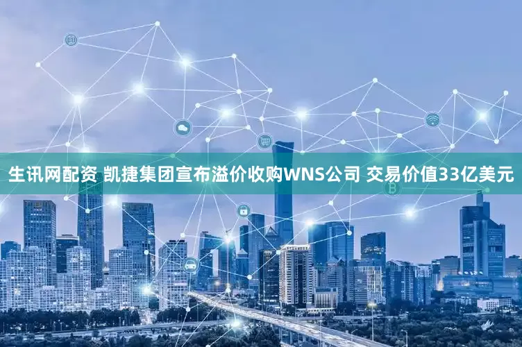 生讯网配资 凯捷集团宣布溢价收购WNS公司 交易价值33亿美元