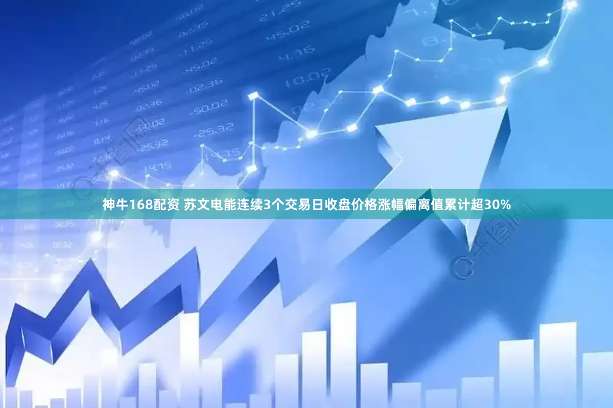 神牛168配资 苏文电能连续3个交易日收盘价格涨幅偏离值累计超30%