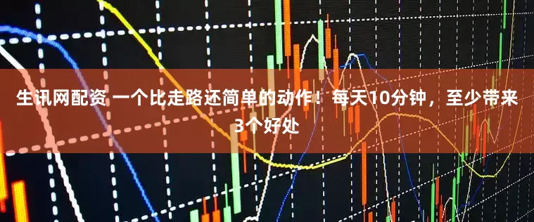 生讯网配资 一个比走路还简单的动作！每天10分钟，至少带来3个好处