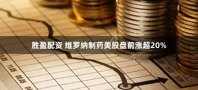 胜盈配资 维罗纳制药美股盘前涨超20%