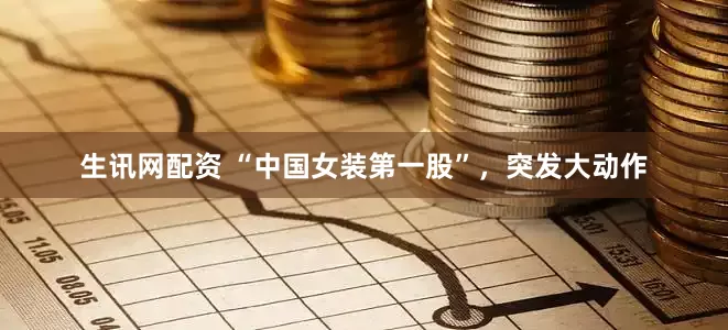 生讯网配资 “中国女装第一股”，突发大动作