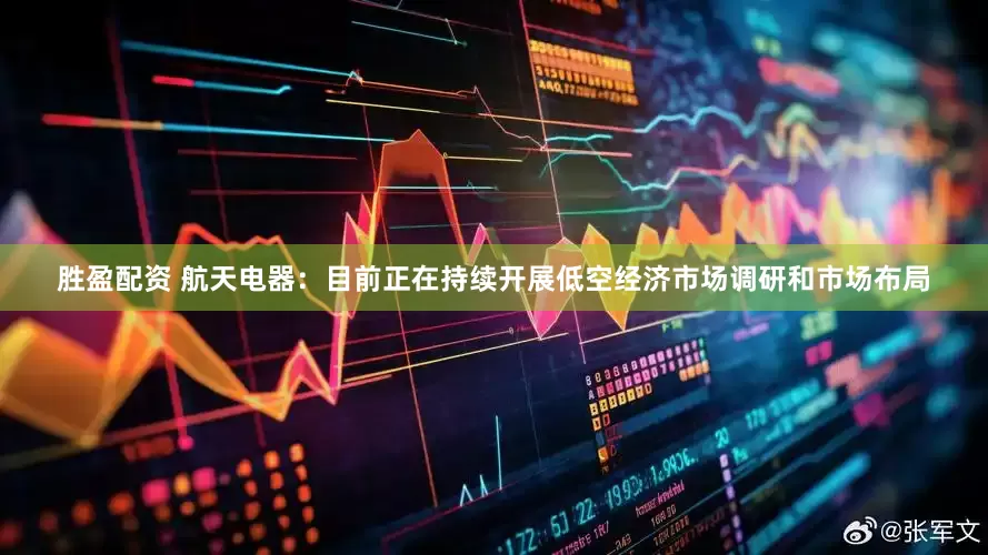 胜盈配资 航天电器：目前正在持续开展低空经济市场调研和市场布局