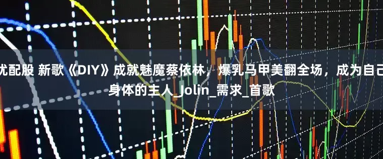 优配股 新歌《DIY》成就魅魔蔡依林，爆乳马甲美翻全场，成为自己身体的主人_Jolin_需求_首歌