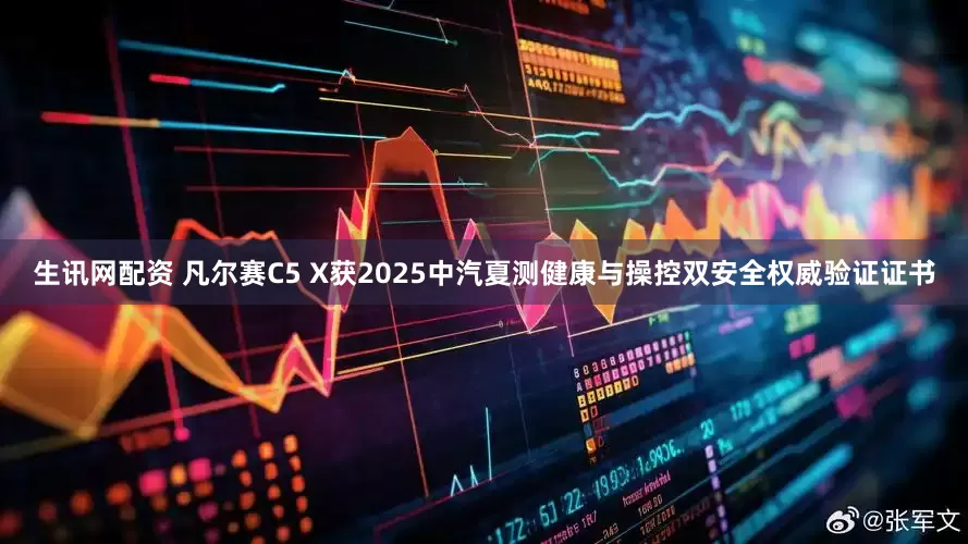 生讯网配资 凡尔赛C5 X获2025中汽夏测健康与操控双安全权威验证证书
