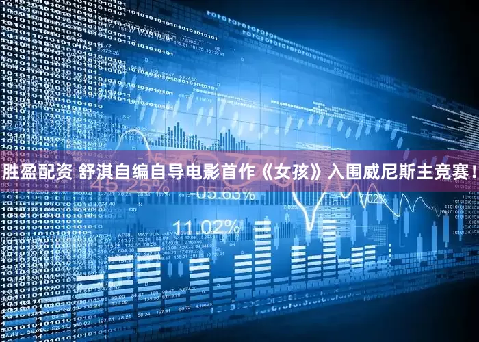 胜盈配资 舒淇自编自导电影首作《女孩》入围威尼斯主竞赛！