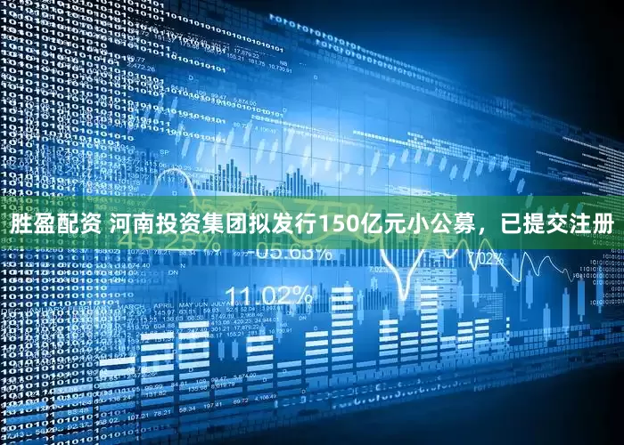 胜盈配资 河南投资集团拟发行150亿元小公募，已提交注册
