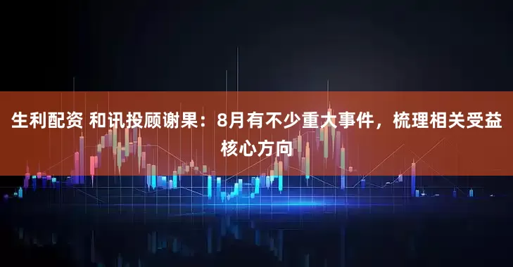 生利配资 和讯投顾谢果：8月有不少重大事件，梳理相关受益核心方向