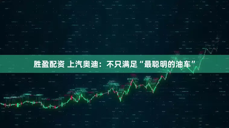 胜盈配资 上汽奥迪：不只满足“最聪明的油车”