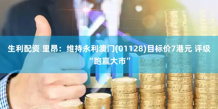 生利配资 里昂：维持永利澳门(01128)目标价7港元 评级“跑赢大市”