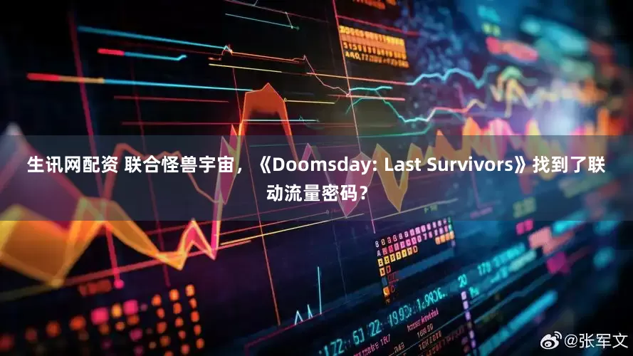 生讯网配资 联合怪兽宇宙，《Doomsday: Last Survivors》找到了联动流量密码？