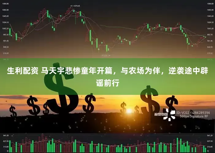 生利配资 马天宇悲惨童年开篇，与农场为伴，逆袭途中辟谣前行