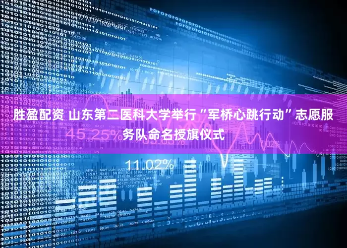 胜盈配资 山东第二医科大学举行“军桥心跳行动”志愿服务队命名授旗仪式