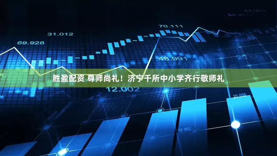 胜盈配资 尊师尚礼！济宁千所中小学齐行敬师礼