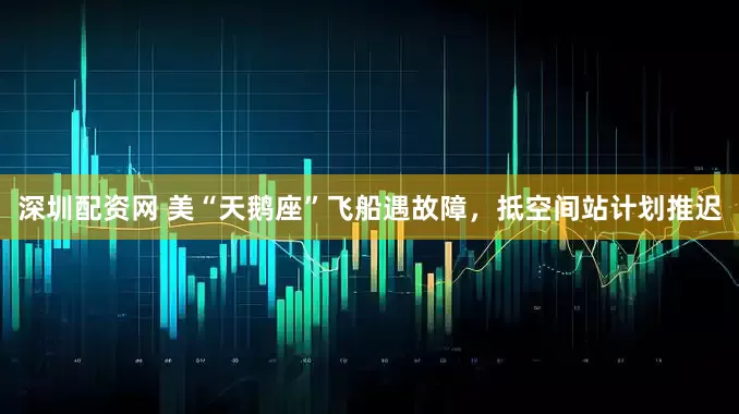 深圳配资网 美“天鹅座”飞船遇故障，抵空间站计划推迟