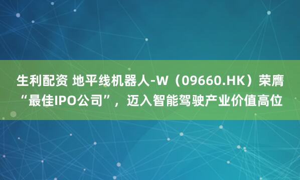 生利配资 地平线机器人-W（09660.HK）荣膺“最佳IPO公司”，迈入智能驾驶产业价值高位