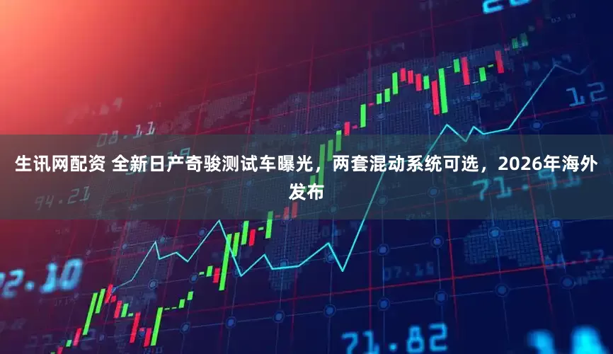 生讯网配资 全新日产奇骏测试车曝光，两套混动系统可选，2026年海外发布