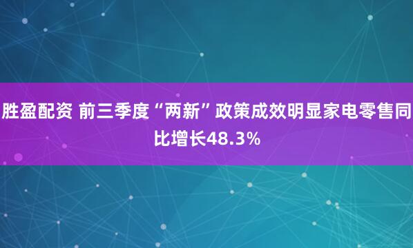 胜盈配资 前三季度“两新”政策成效明显家电零售同比增长48.3%