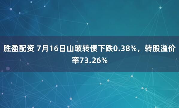 胜盈配资 7月16日山玻转债下跌0.38%，转股溢价率73.26%