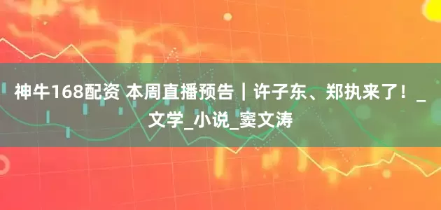 神牛168配资 本周直播预告｜许子东、郑执来了！_文学_小说_窦文涛