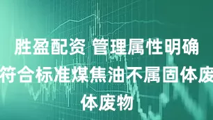 胜盈配资 管理属性明确，符合标准煤焦油不属固体废物