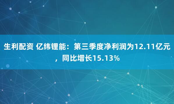 生利配资 亿纬锂能：第三季度净利润为12.11亿元，同比增长15.13%
