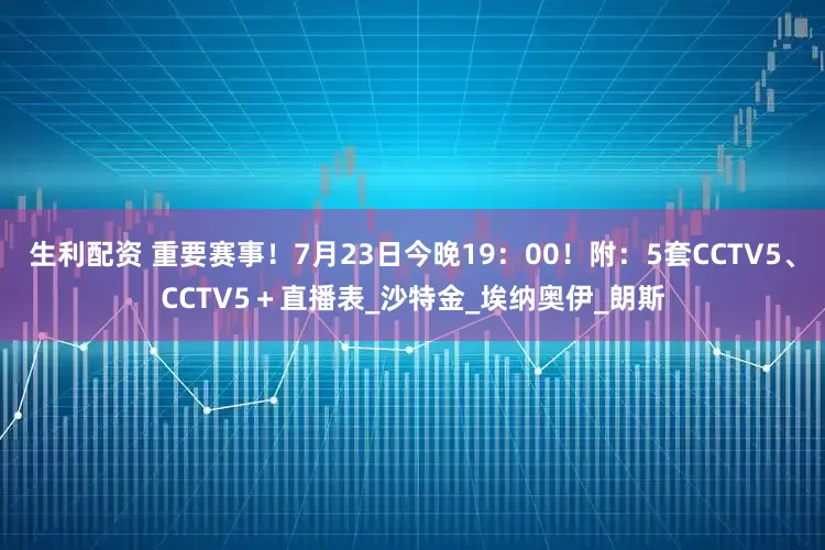 生利配资 重要赛事！7月23日今晚19：00！附：5套CCTV5、CCTV5＋直播表_沙特金_埃纳奥伊_朗斯