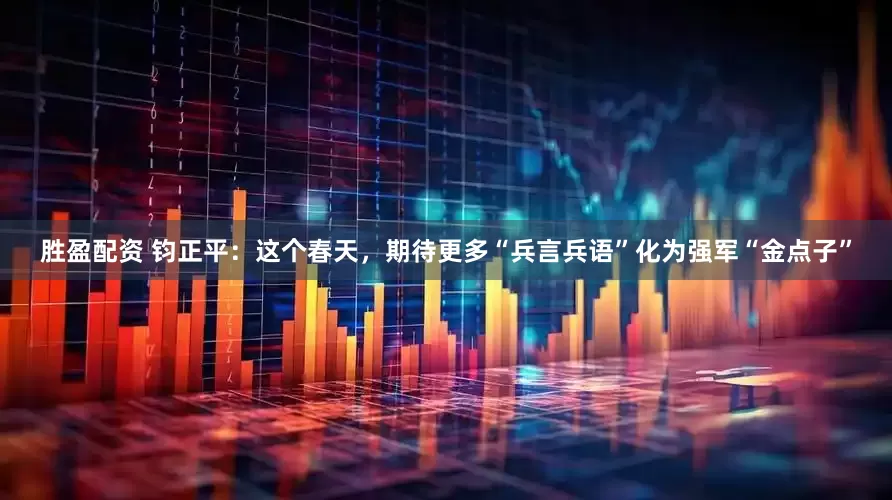 胜盈配资 钧正平：这个春天，期待更多“兵言兵语”化为强军“金点子”