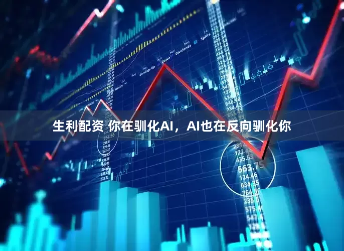 生利配资 你在驯化AI，AI也在反向驯化你
