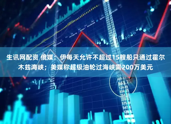 生讯网配资 俄媒：伊每天允许不超过15艘船只通过霍尔木兹海峡；美媒称超级油轮过海峡需200万美元
