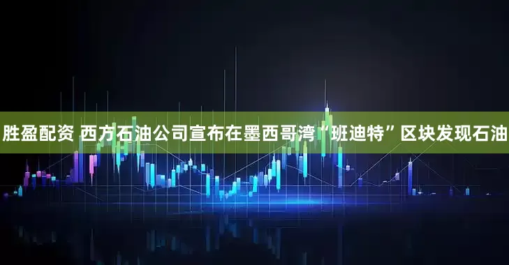 胜盈配资 西方石油公司宣布在墨西哥湾“班迪特”区块发现石油