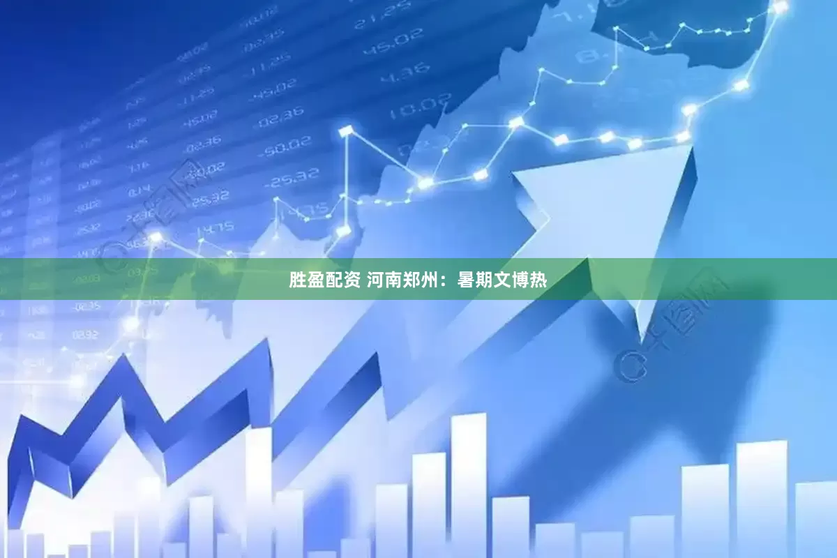 胜盈配资 河南郑州：暑期文博热